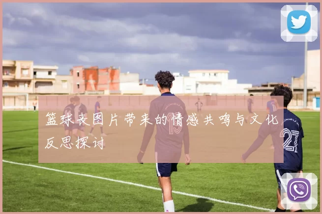 篮球丧图片带来的情感共鸣与文化反思探讨