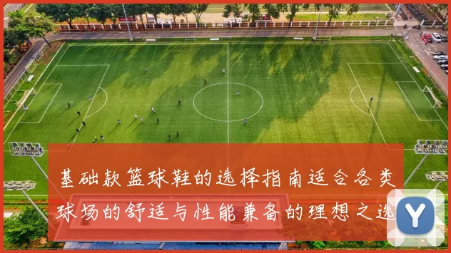 基础款篮球鞋的选择指南适合各类球场的舒适与性能兼备的理想之选